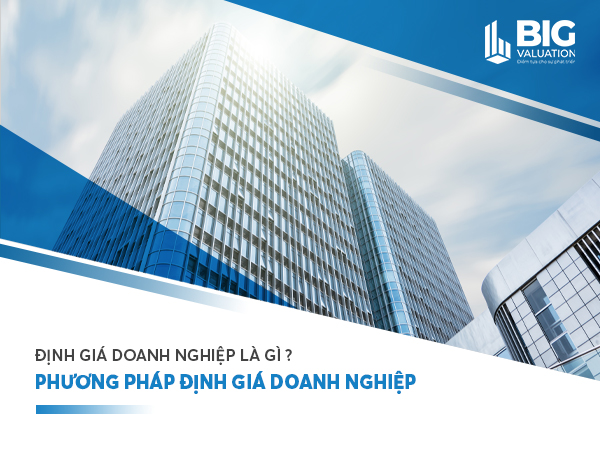 ĐỊNH GIÁ DOANH NGHIỆP LÀ GÌ? PHƯƠNG PHÁP ĐỊNH GIÁ DOANH NGHIỆP