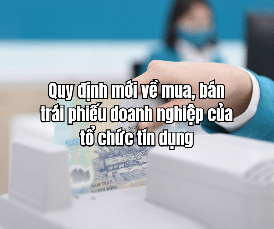 Quy định mới về mua, bán trái phiếu doanh nghiệp của tổ chức tín dụng
